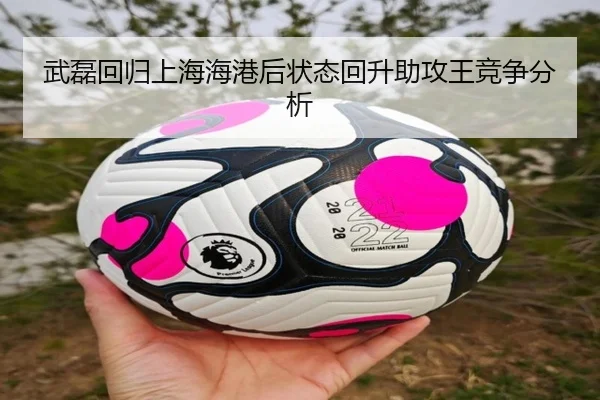 武磊回归上海海港后状态回升助攻王竞争分析